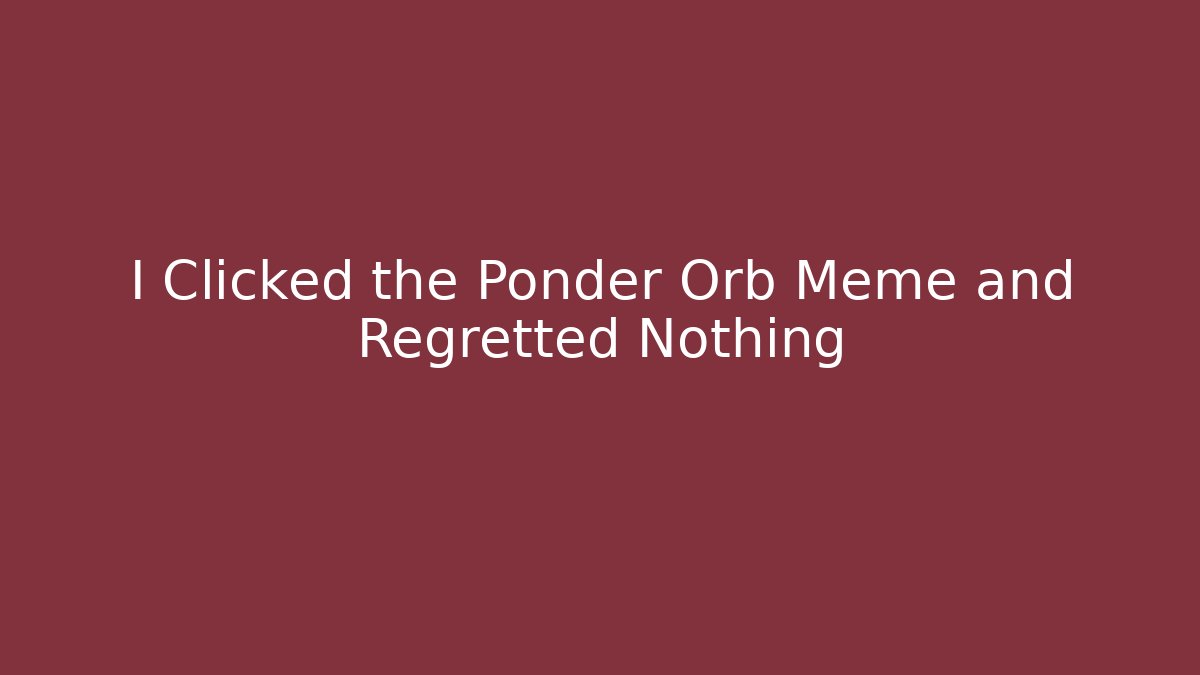 I Clicked the Ponder Orb Meme and Regretted Nothing