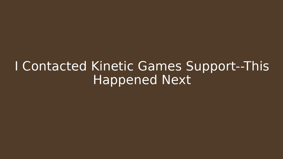 I Contacted Kinetic Games Support—This Happened Next