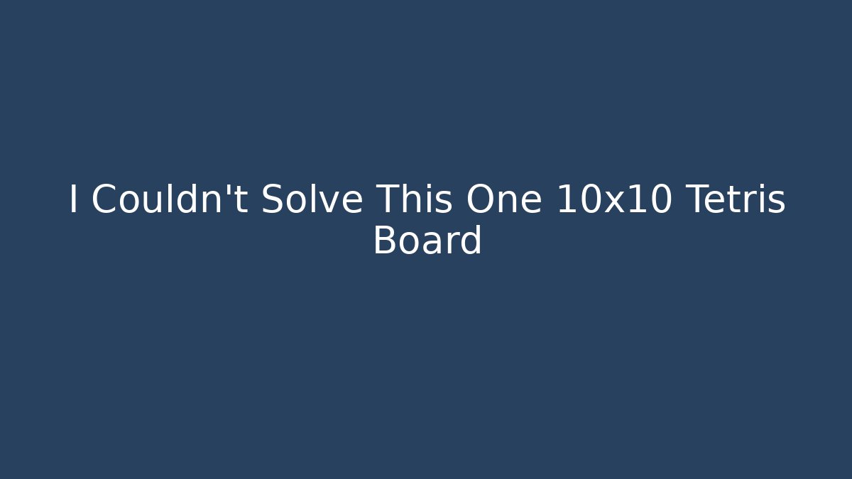 I Couldn't Solve This One 10x10 Tetris Board