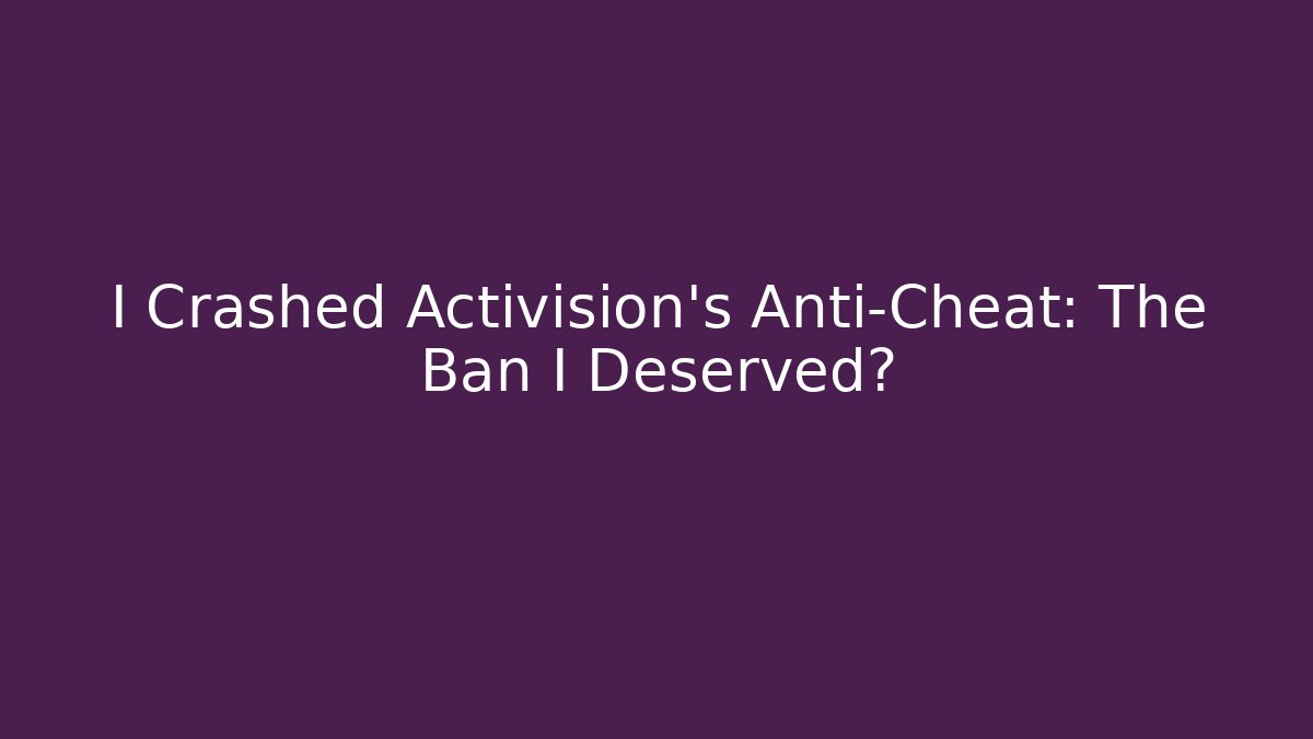 I Crashed Activision's Anti-Cheat: The Ban I Deserved?