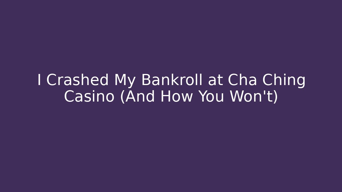 I Crashed My Bankroll at Cha Ching Casino (And How You Won't)