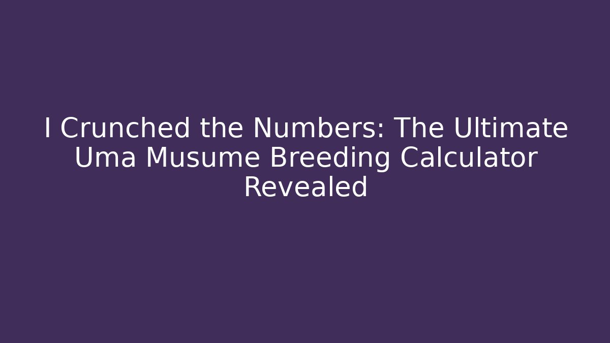 I Crunched the Numbers: The Ultimate Uma Musume Breeding Calculator Revealed