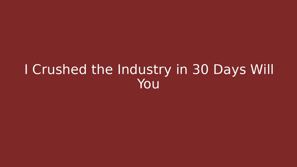 I Crushed the Industry in 30 Days Will You