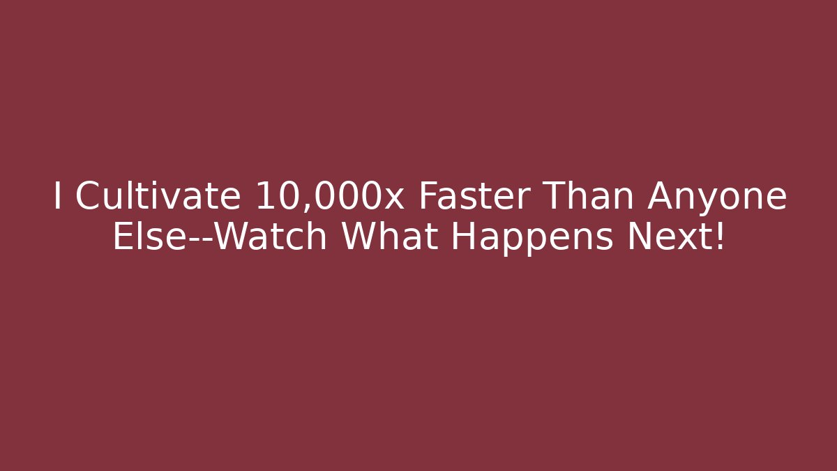 I Cultivate 10,000x Faster Than Anyone Else—Watch What Happens Next!