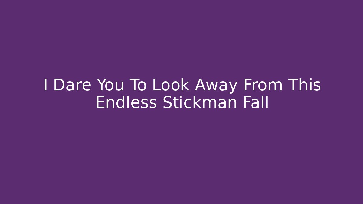 I Dare You To Look Away From This Endless Stickman Fall