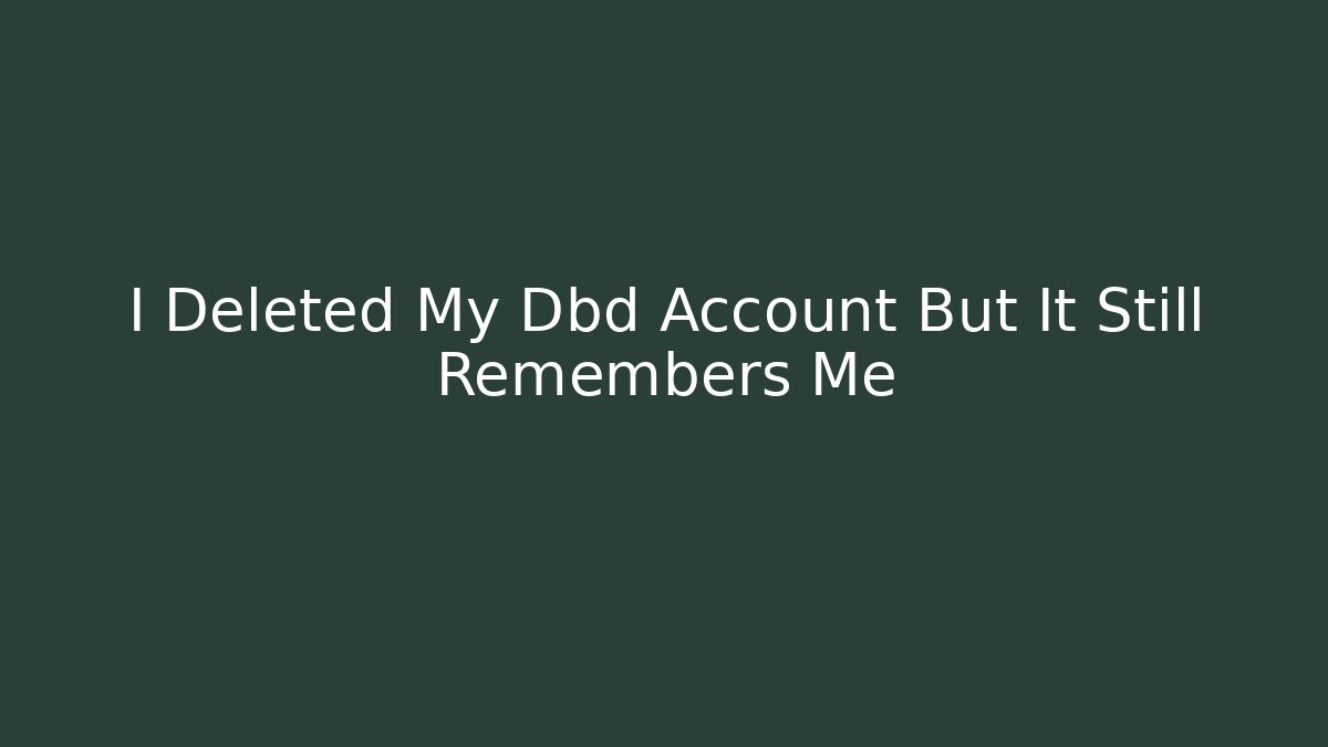 I Deleted My Dbd Account But It Still Remembers Me