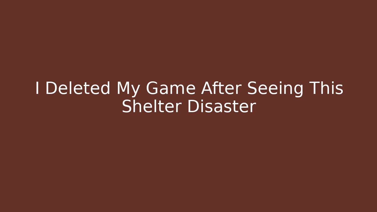 I Deleted My Game After Seeing This Shelter Disaster