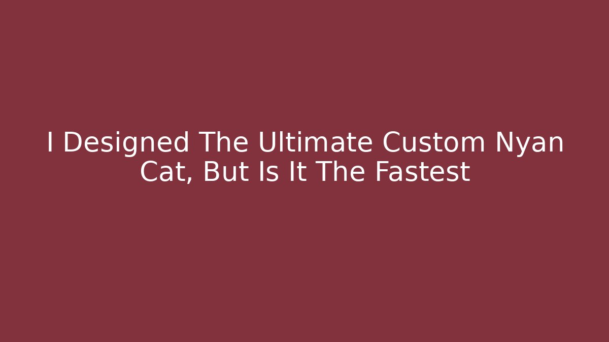 I Designed The Ultimate Custom Nyan Cat, But Is It The Fastest