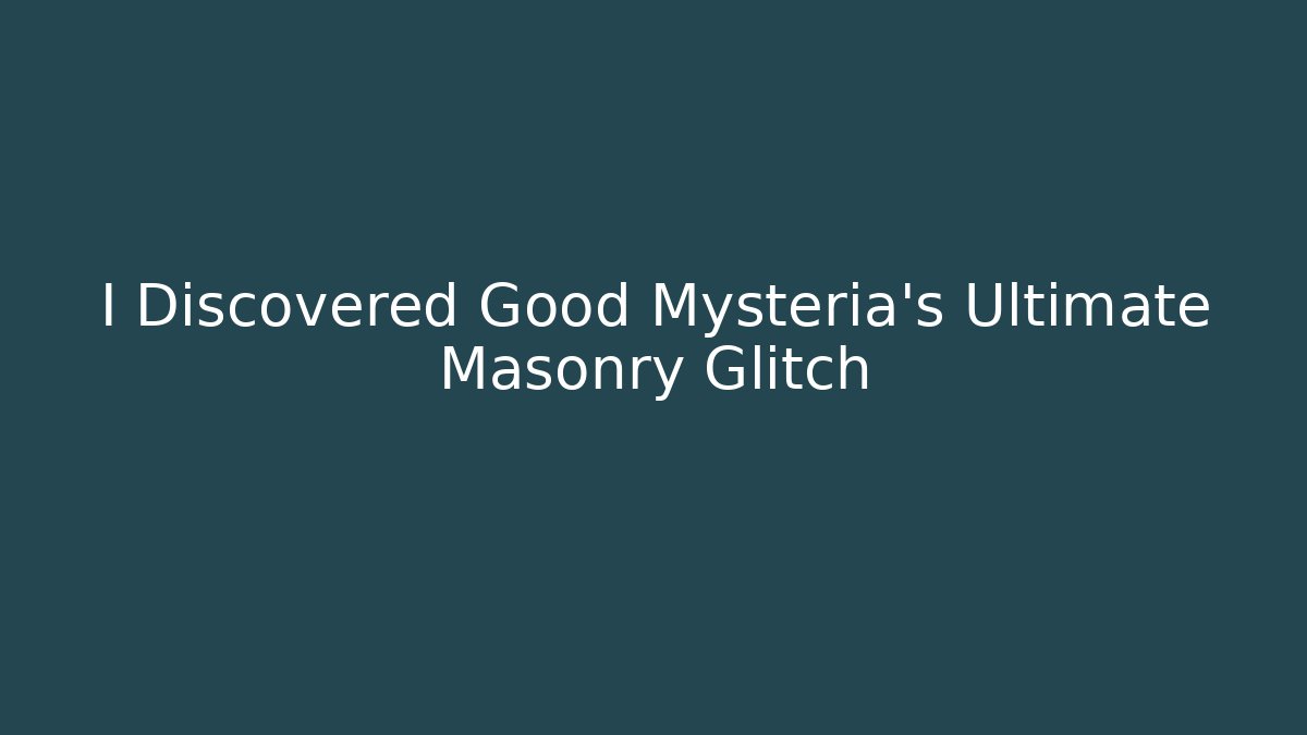 I Discovered Good Mysteria's Ultimate Masonry Glitch