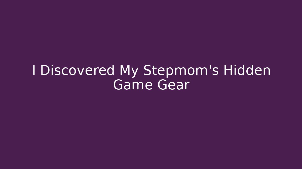 I Discovered My Stepmom's Hidden Game Gear