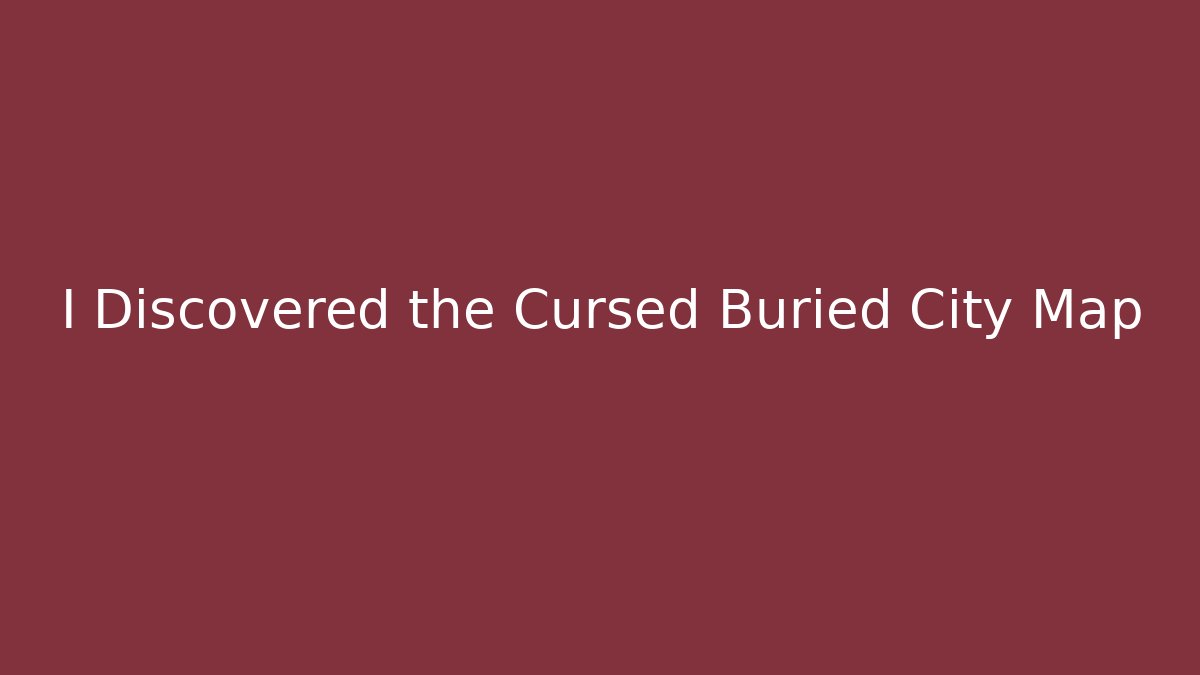I Discovered the Cursed Buried City Map
