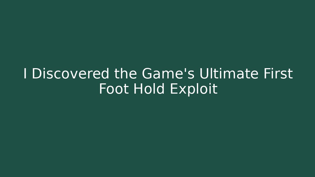 I Discovered the Game's Ultimate First Foot Hold Exploit