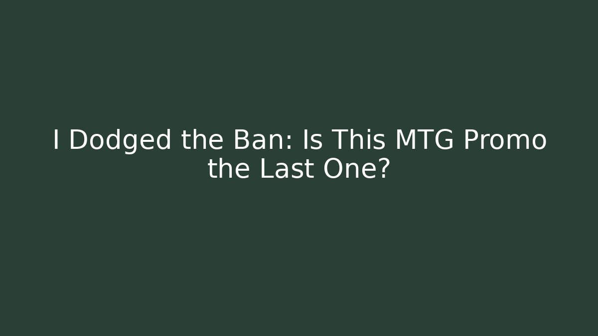 I Dodged the Ban: Is This MTG Promo the Last One?