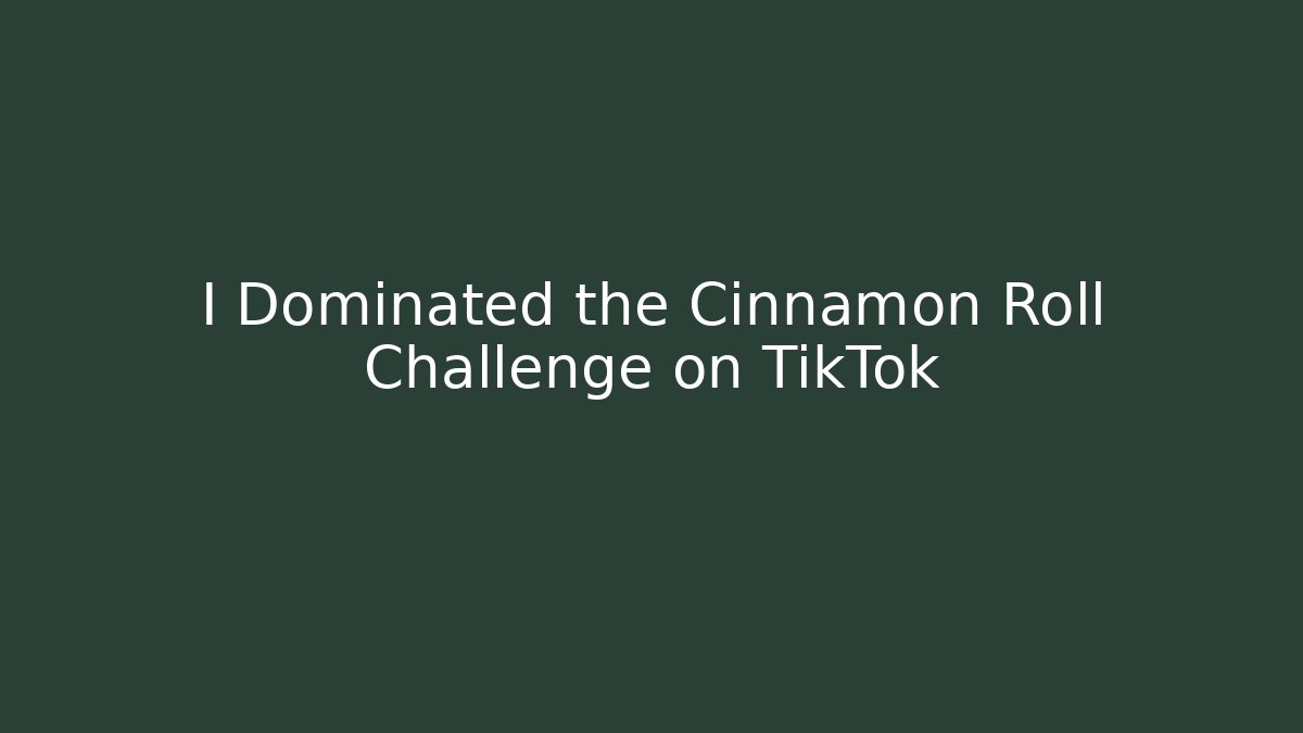 I Dominated the Cinnamon Roll Challenge on TikTok