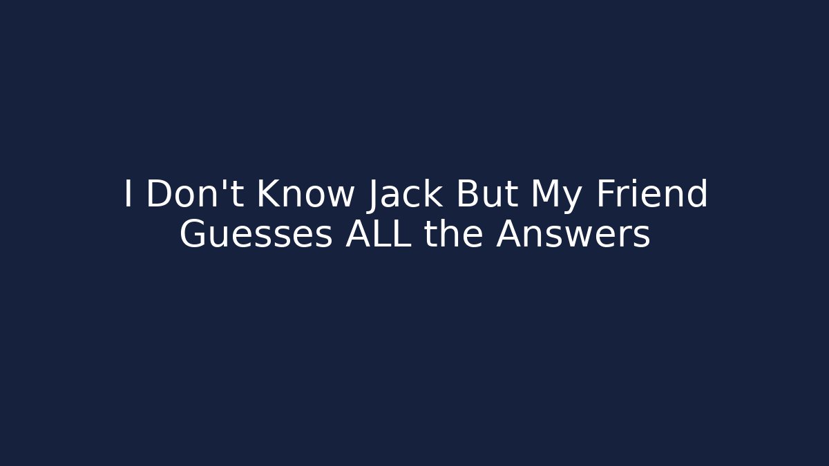 I Don't Know Jack But My Friend Guesses ALL the Answers