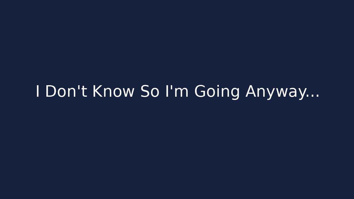 I Don't Know So I'm Going Anyway...
