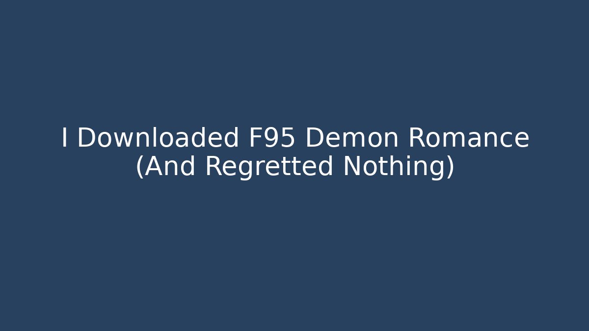 I Downloaded F95 Demon Romance (And Regretted Nothing)