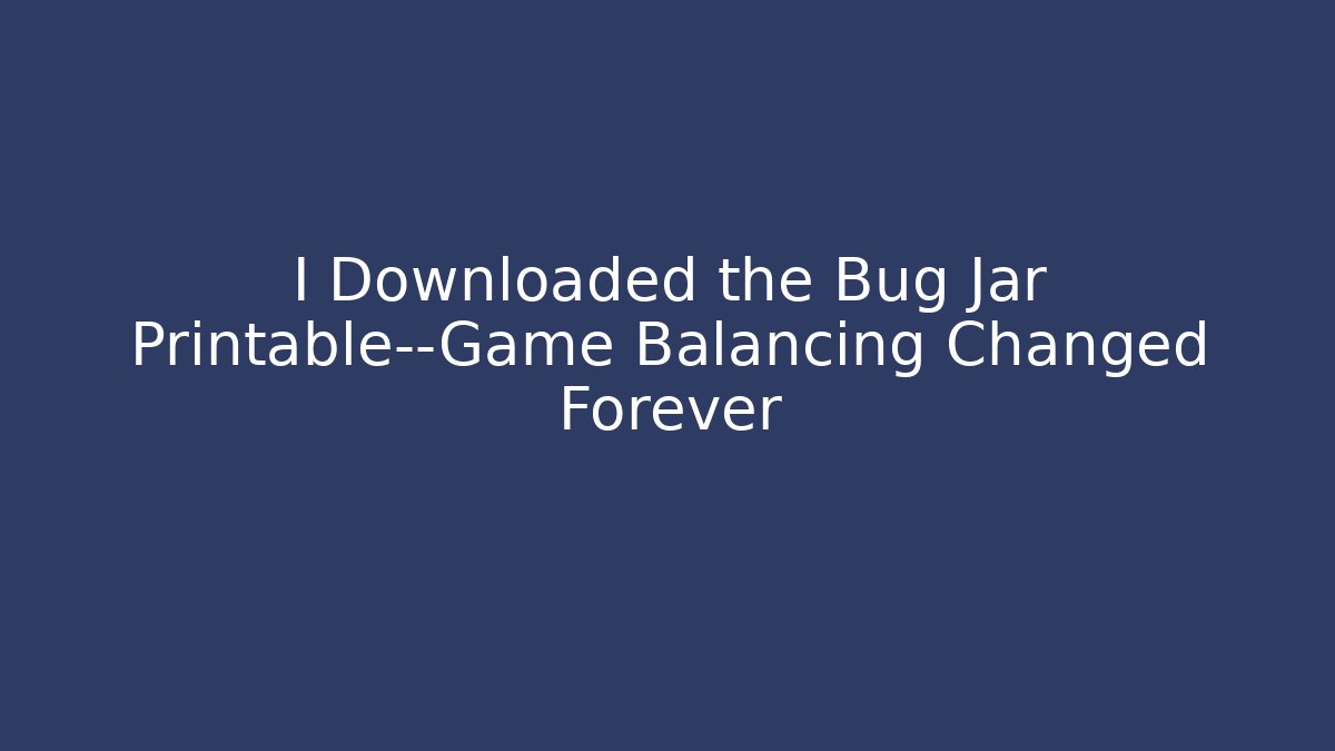 I Downloaded the Bug Jar Printable—Game Balancing Changed Forever - Critter Realm