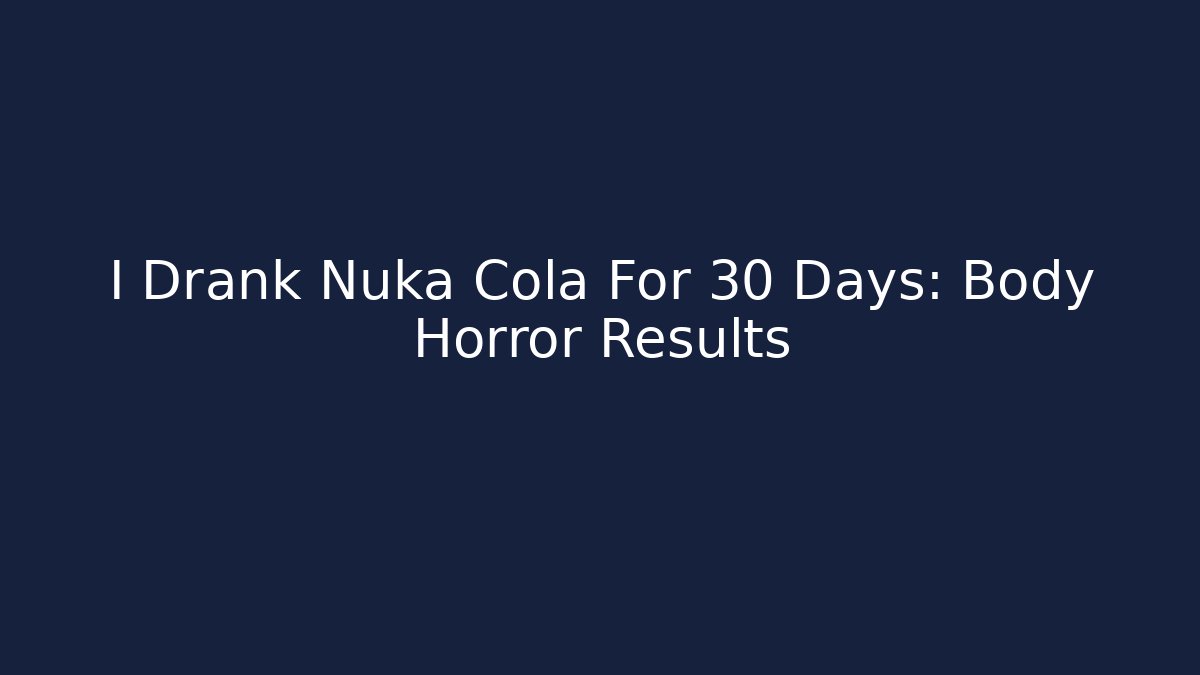 I Drank Nuka Cola For 30 Days: Body Horror Results
