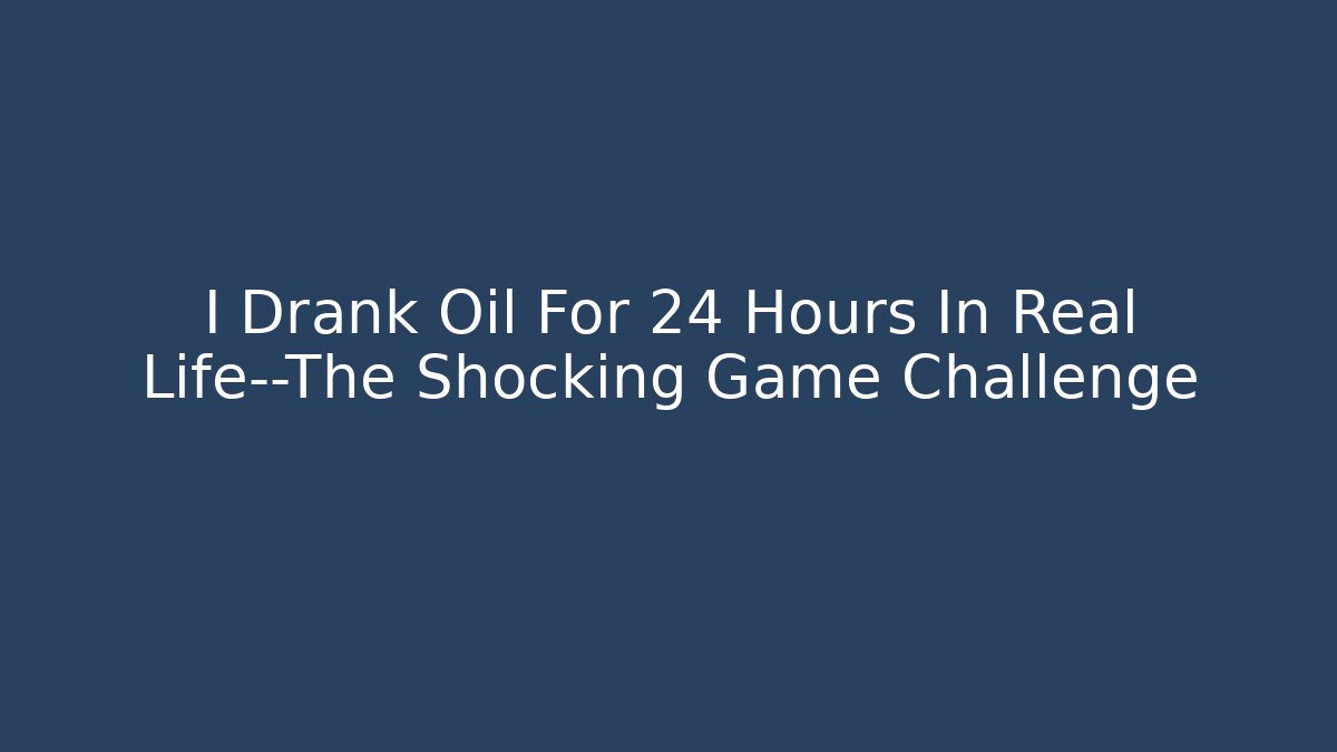 I Drank Oil For 24 Hours In Real Life—The Shocking Game Challenge