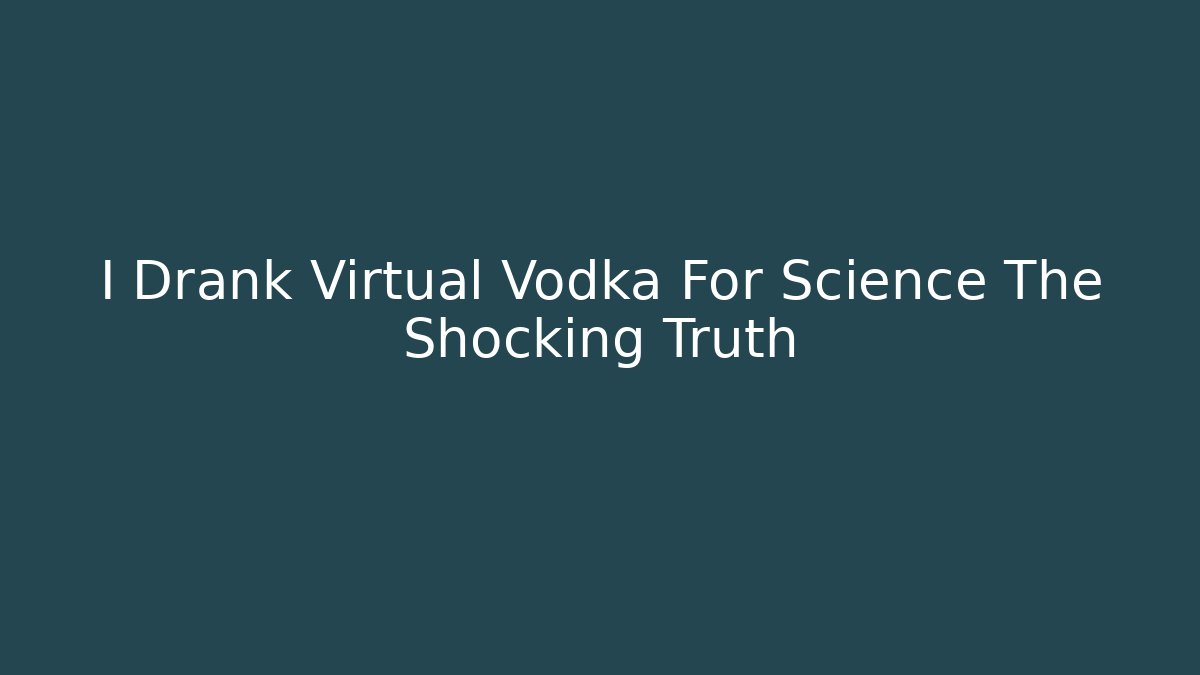 I Drank Virtual Vodka For Science The Shocking Truth - Critter Realm