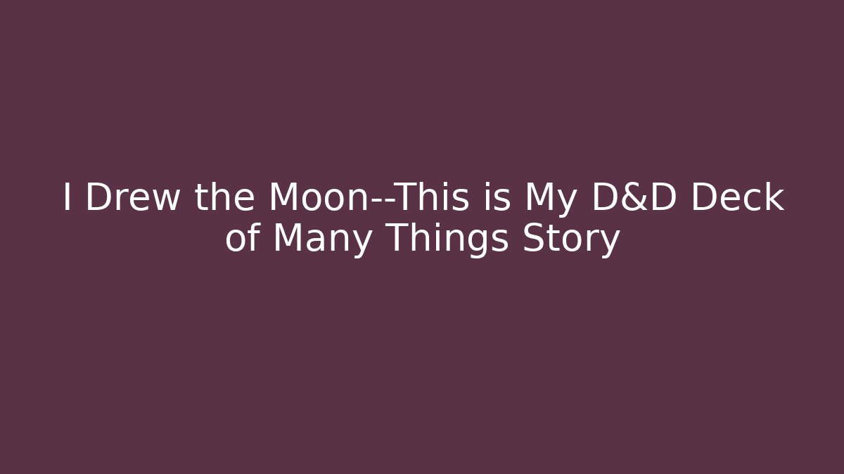 I Drew the Moon—This is My D&D Deck of Many Things Story