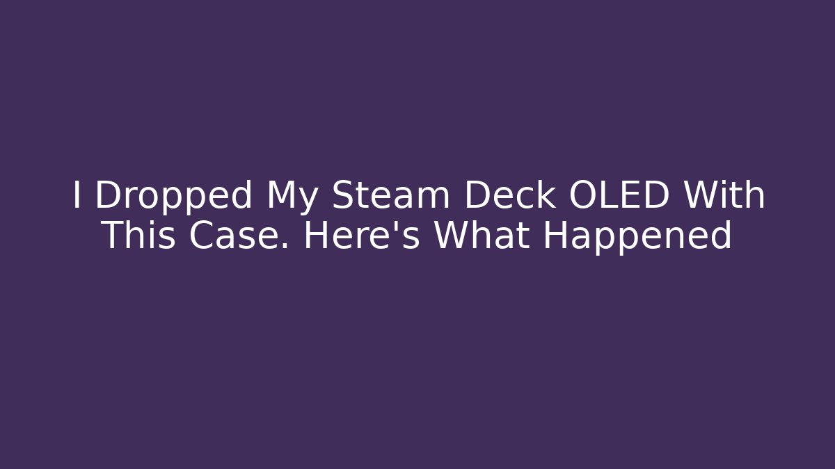 I Dropped My Steam Deck OLED With This Case. Here's What Happened