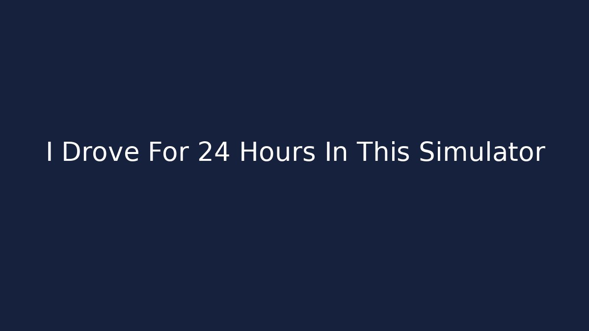 I Drove For 24 Hours In This Simulator