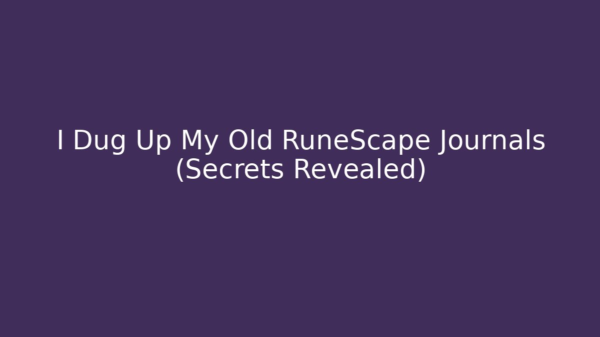 I Dug Up My Old RuneScape Journals (Secrets Revealed)