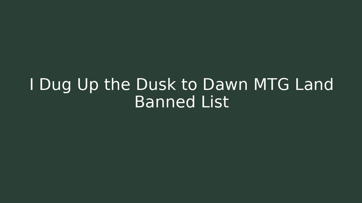 I Dug Up the Dusk to Dawn MTG Land Banned List - Critter Realm