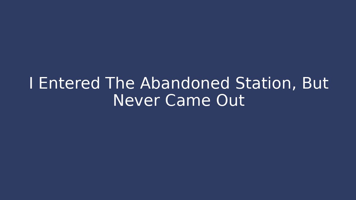 I Entered The Abandoned Station, But Never Came Out