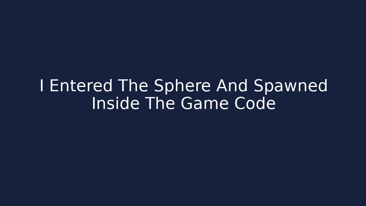 I Entered The Sphere And Spawned Inside The Game Code