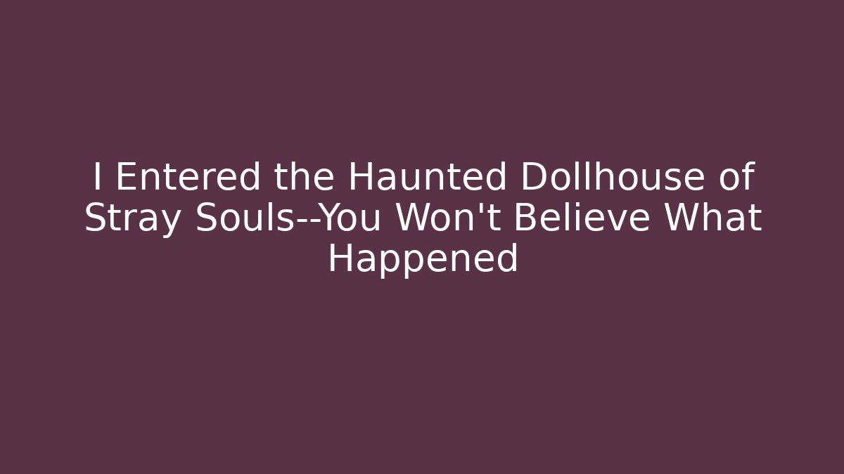I Entered the Haunted Dollhouse of Stray Souls—You Won't Believe What Happened