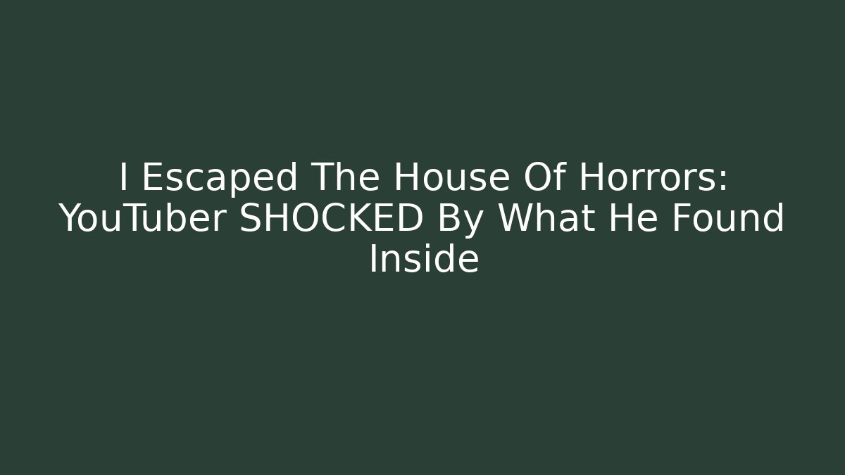 I Escaped The House Of Horrors: YouTuber SHOCKED By What He Found Inside