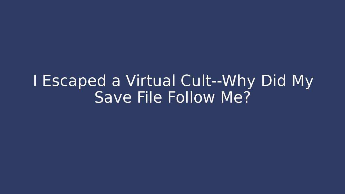 I Escaped a Virtual Cult—Why Did My Save File Follow Me?
