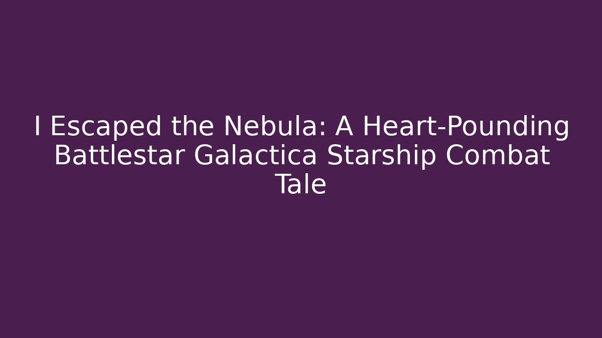 I Escaped the Nebula: A Heart-Pounding Battlestar Galactica Starship Combat Tale