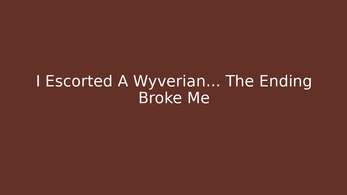 I Escorted A Wyverian… The Ending Broke Me