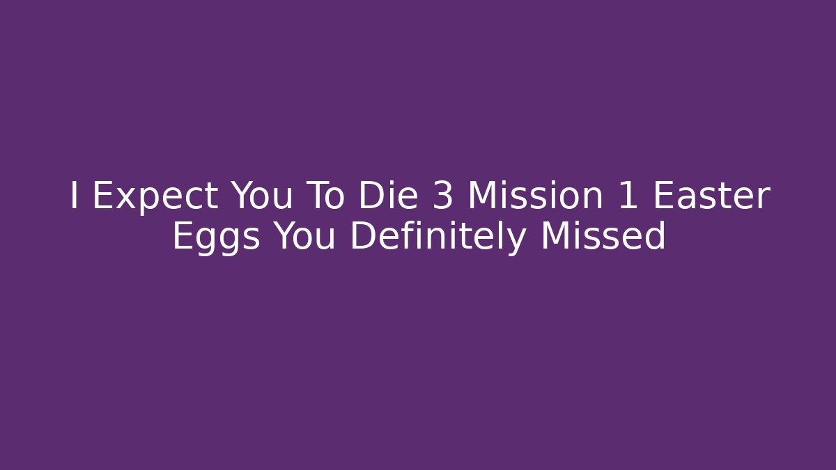 I Expect You To Die 3 Mission 1 Easter Eggs You Definitely Missed