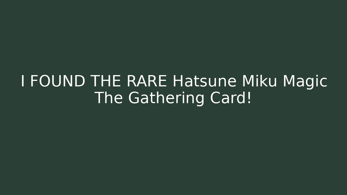 I FOUND THE RARE Hatsune Miku Magic The Gathering Card!