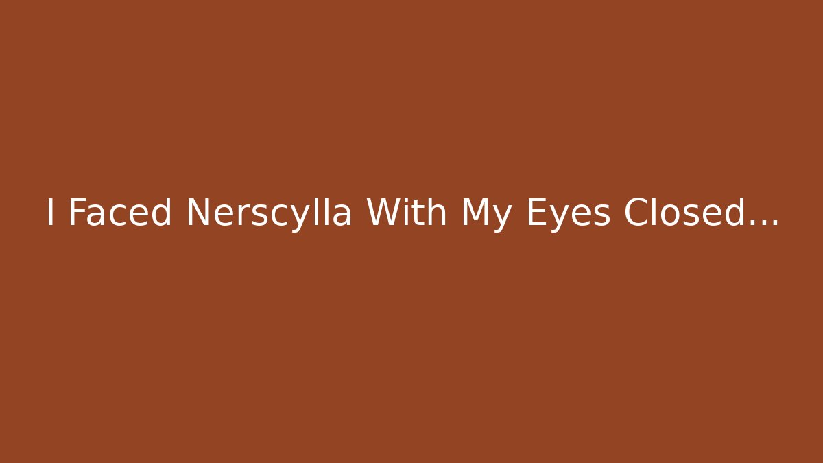 I Faced Nerscylla With My Eyes Closed...