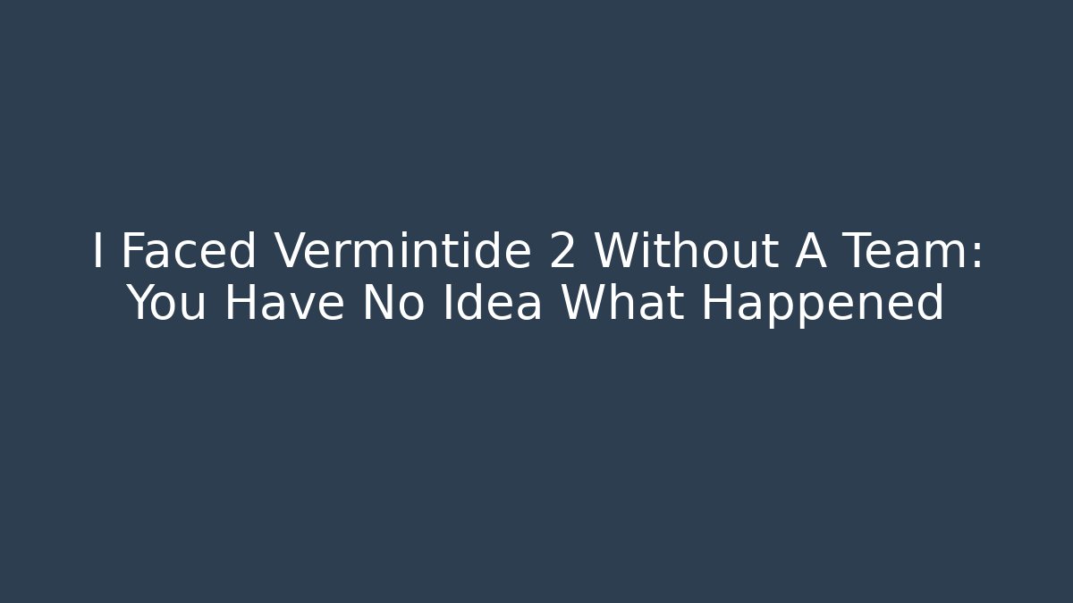I Faced Vermintide 2 Without A Team: You Have No Idea What Happened