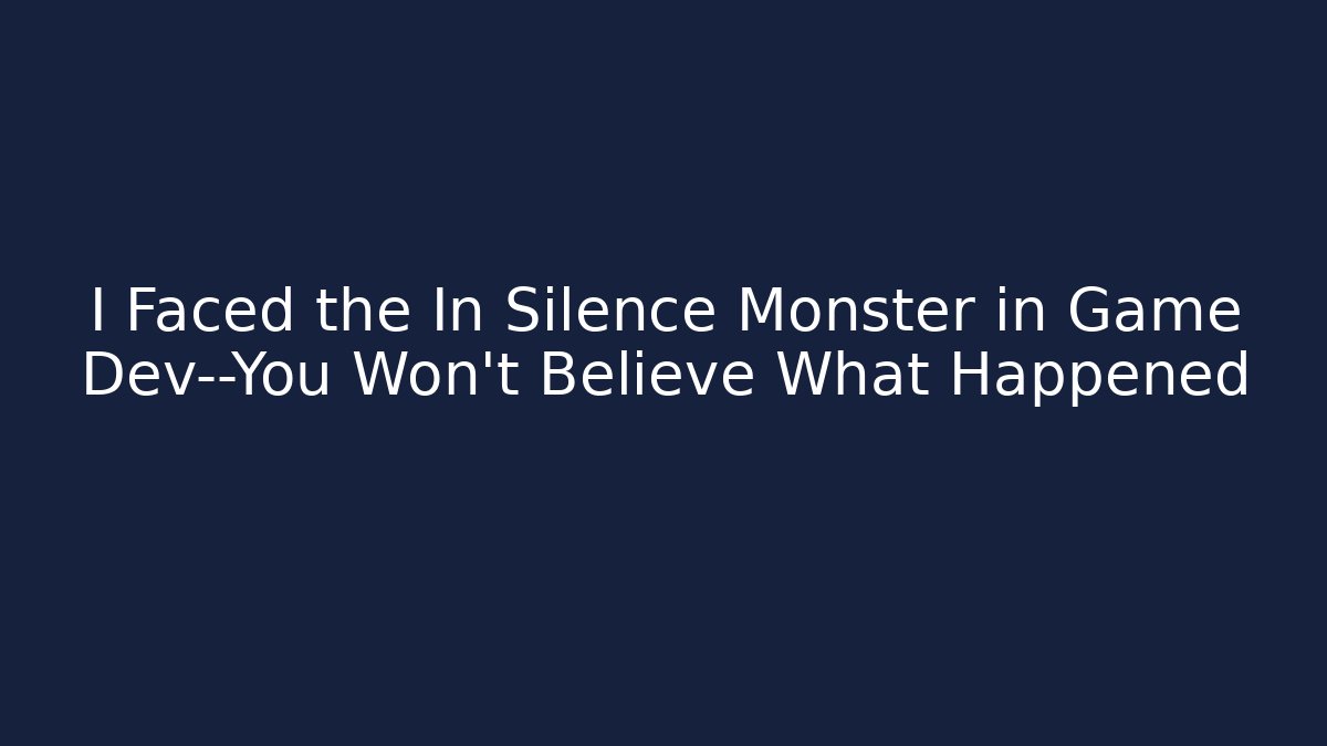 I Faced the In Silence Monster in Game Dev—You Won't Believe What Happened
