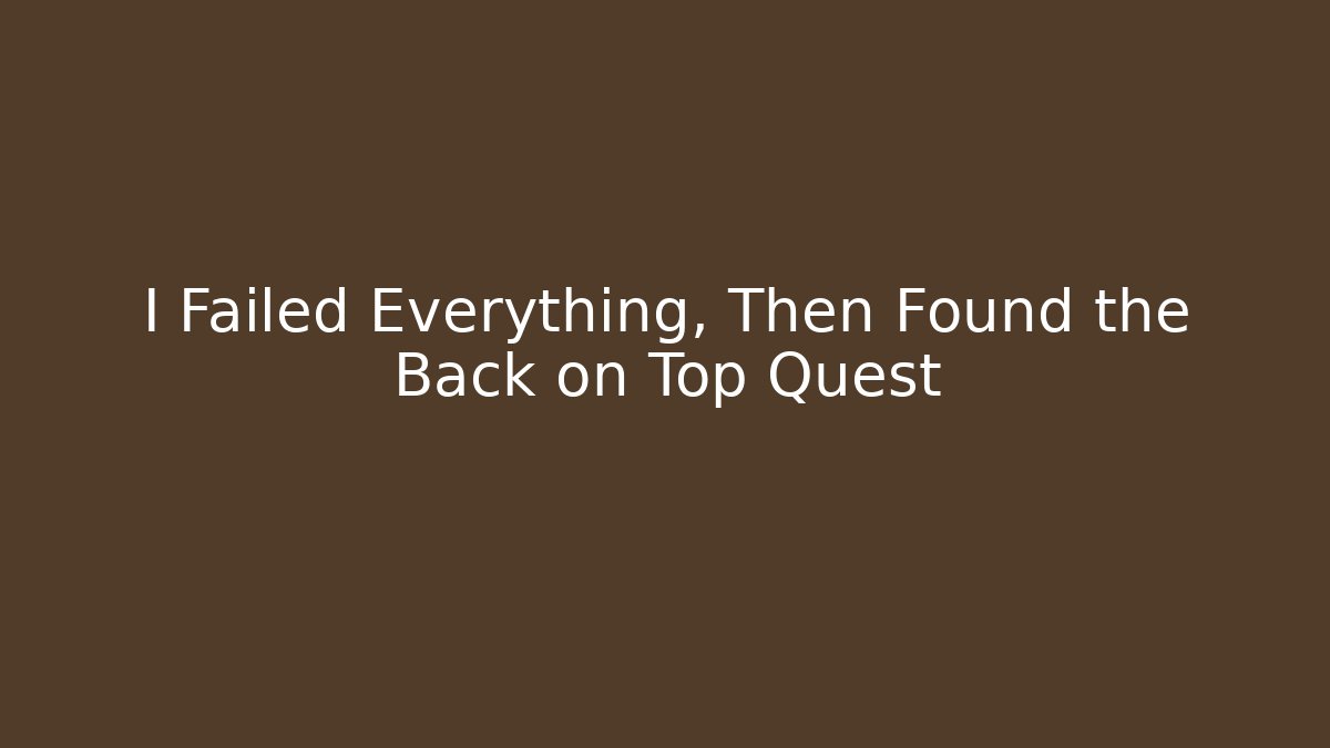 I Failed Everything, Then Found the Back on Top Quest