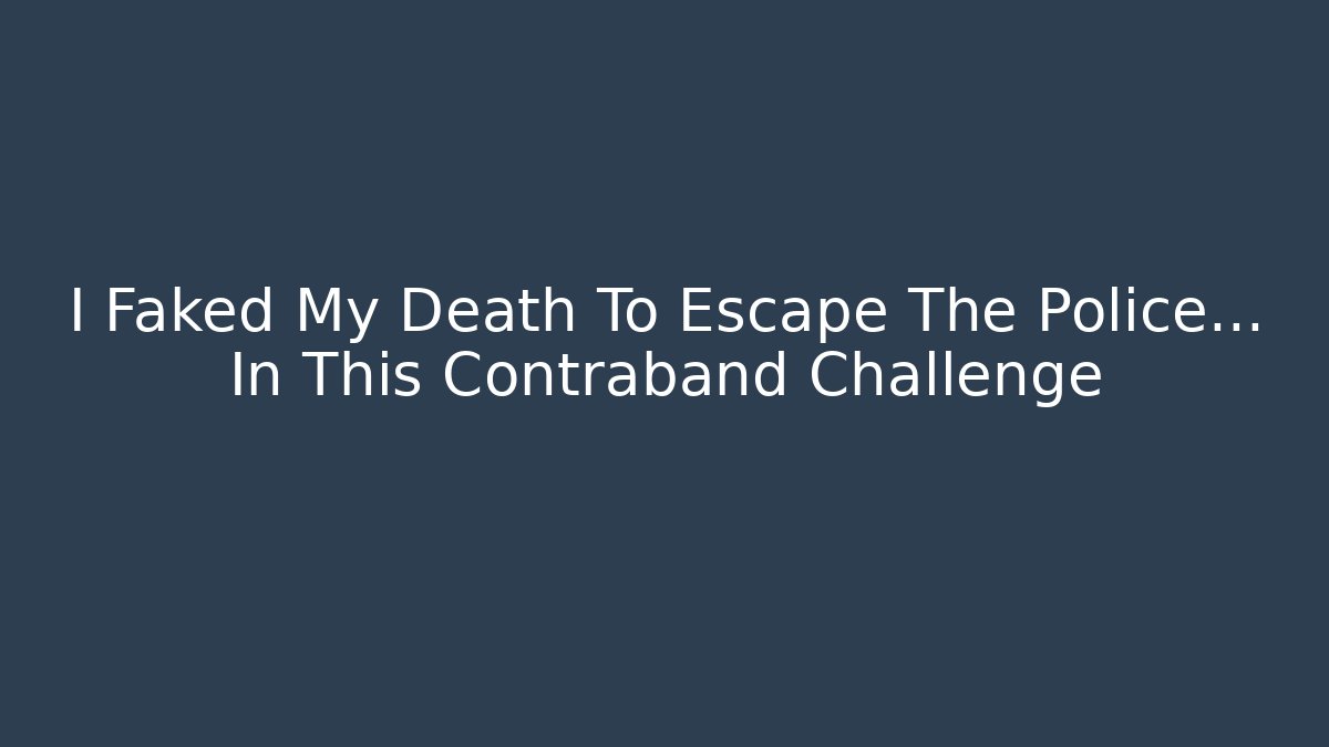 I Faked My Death To Escape The Police... In This Contraband Challenge