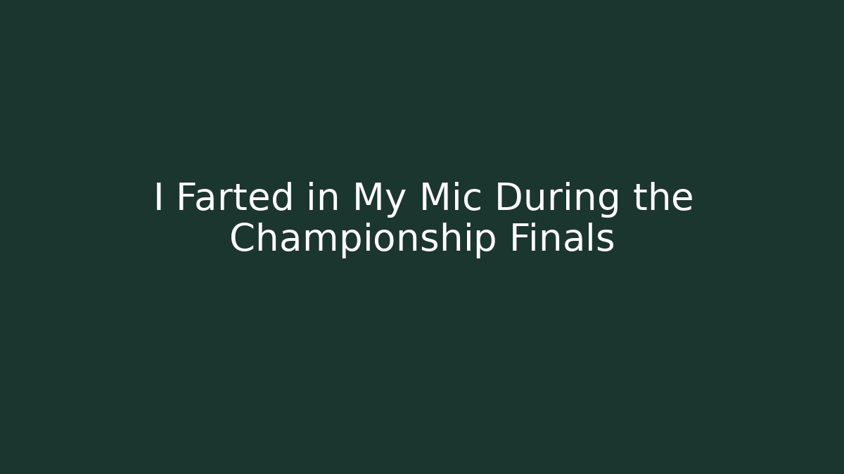 I Farted in My Mic During the Championship Finals