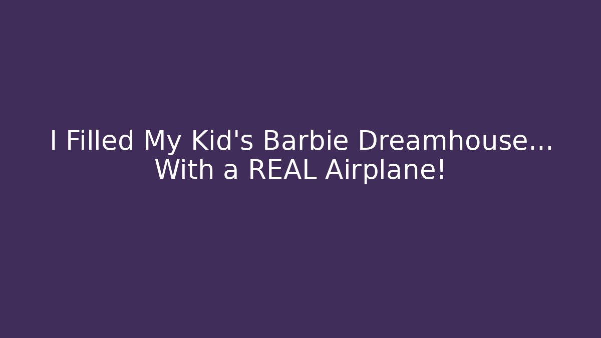 I Filled My Kid's Barbie Dreamhouse... With a REAL Airplane!