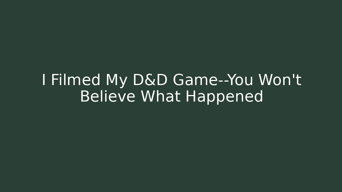 I Filmed My D&D Game—You Won't Believe What Happened