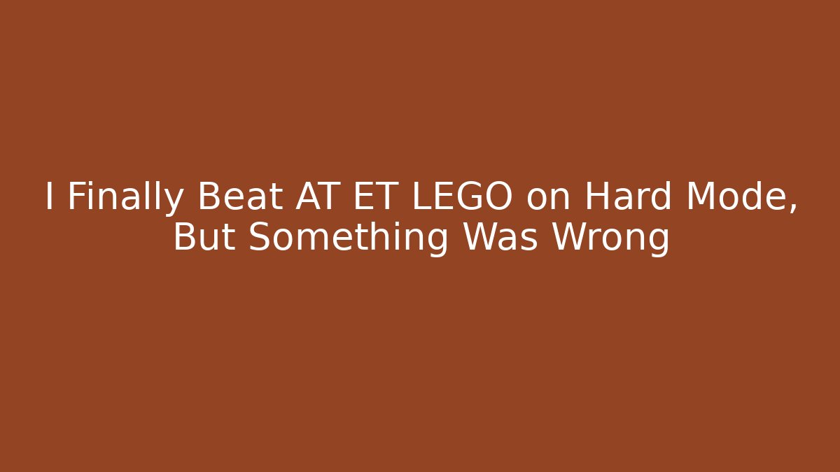 I Finally Beat AT ET LEGO on Hard Mode, But Something Was Wrong