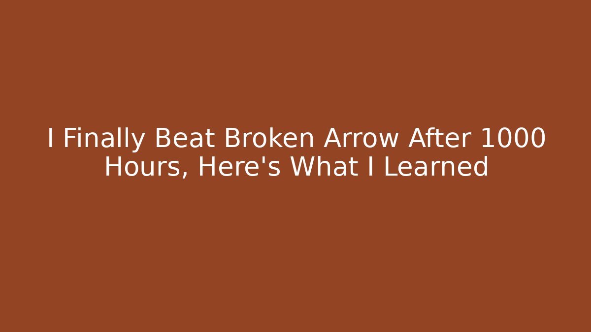 I Finally Beat Broken Arrow After 1000 Hours, Here’s What I Learned