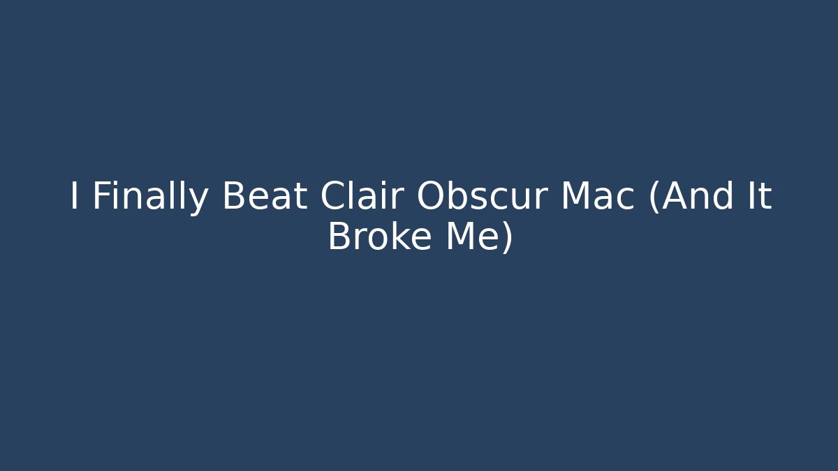 I Finally Beat Clair Obscur Mac (And It Broke Me)